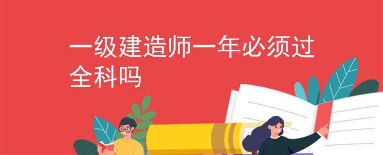 一級(jí)建造師一年必須過全科嗎