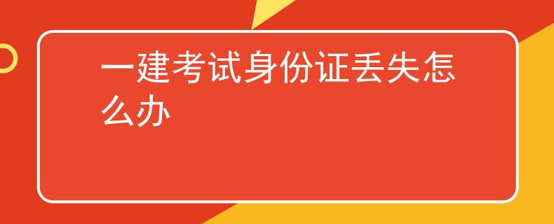 一建考試身份證丟失怎么辦