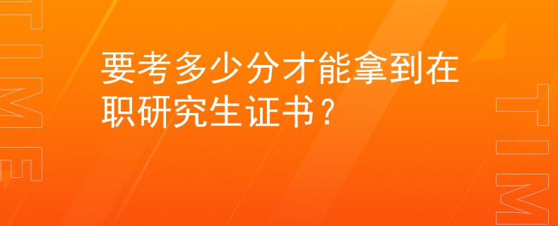 要考多少分才能拿到在職研究生證書？