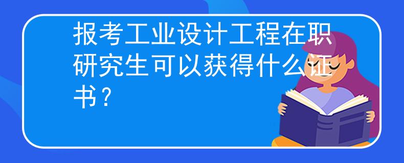 報考工業(yè)設(shè)計工程在職研究生可以獲得什么證書？