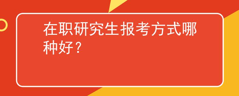 在職研究生報考方式哪種好？