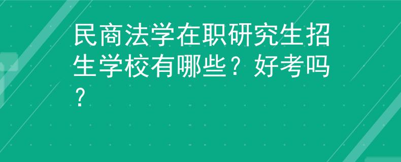 民商法學(xué)在職研究生招生學(xué)校有哪些？好考嗎？