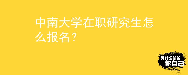 中南大學(xué)在職研究生怎么報(bào)名？