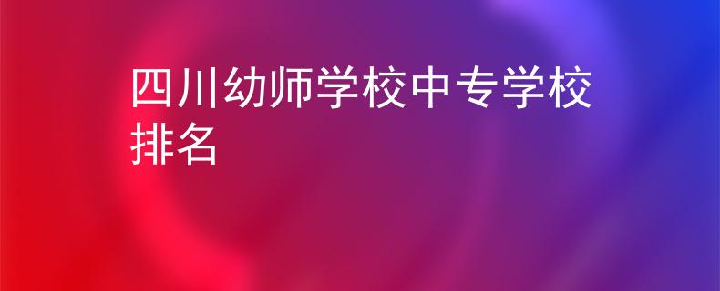四川幼師學(xué)校中專學(xué)校排名
