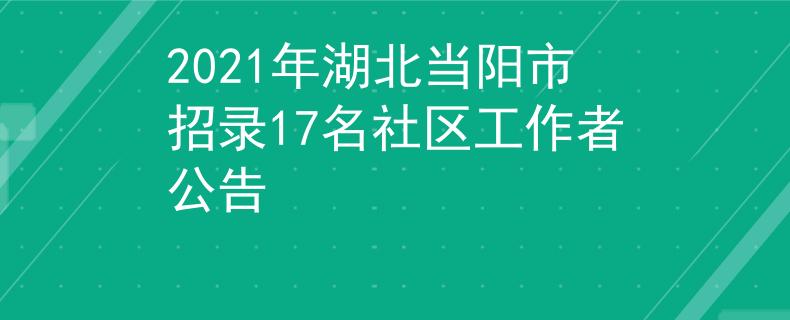 2021年湖北當(dāng)陽市招錄17名社區(qū)工作者公告