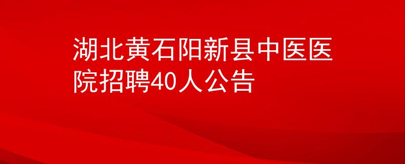 湖北黃石陽新縣中醫(yī)醫(yī)院招聘40人公告
