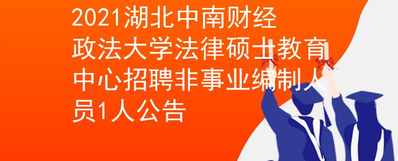 2021湖北中南財經(jīng)政法大學(xué)法律碩士教育中心招聘非事業(yè)編制人員1人公告