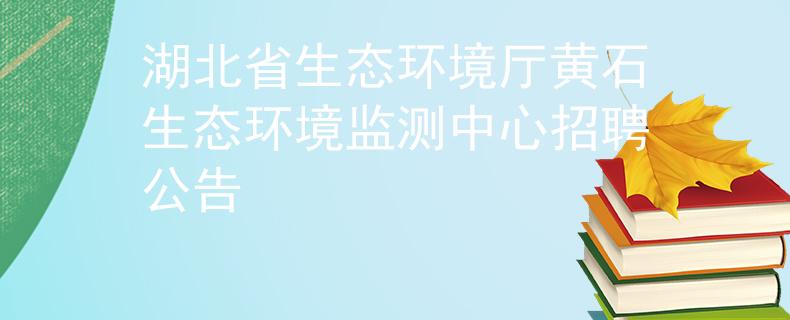 湖北省生態(tài)環(huán)境廳黃石生態(tài)環(huán)境監(jiān)測(cè)中心招聘公告