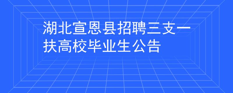 湖北宣恩縣招聘三支一扶高校畢業(yè)生公告