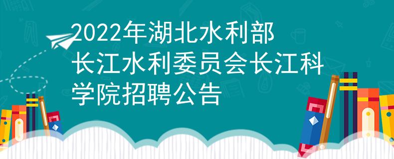2022年湖北水利部長(zhǎng)江水利委員會(huì)長(zhǎng)江科學(xué)院招聘公告