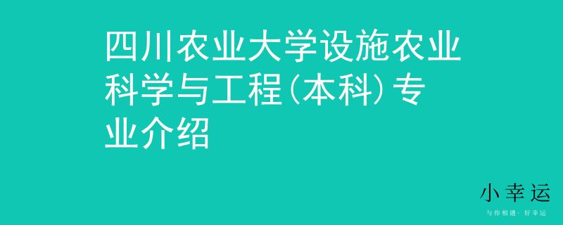 四川農(nóng)業(yè)大學(xué)設(shè)施農(nóng)業(yè)科學(xué)與工程(本科)專業(yè)介紹