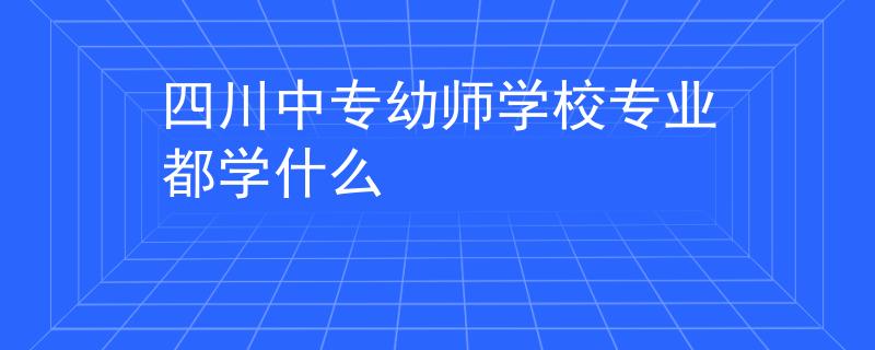 四川中專幼師學(xué)校專業(yè)都學(xué)什么
