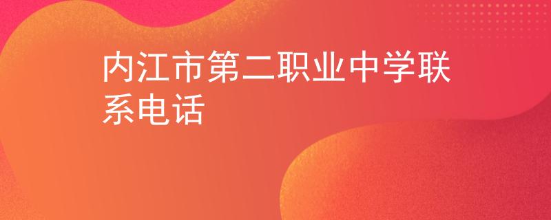 內(nèi)江市第二職業(yè)中學聯(lián)系電話