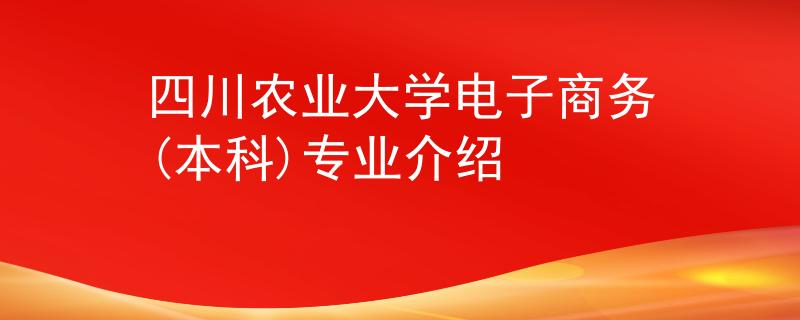 四川農(nóng)業(yè)大學(xué)電子商務(wù)(本科)專業(yè)介紹