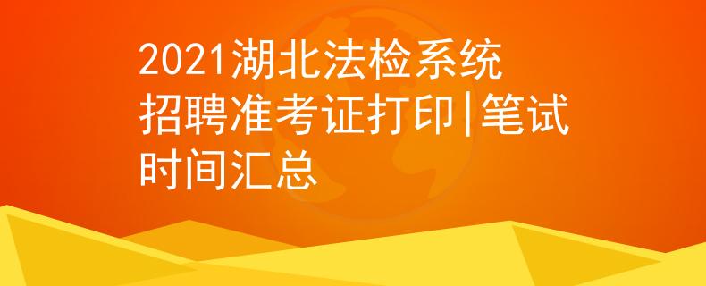 2021湖北法檢系統(tǒng)招聘準(zhǔn)考證打印|筆試時(shí)間匯總