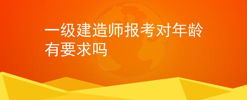 一級(jí)建造師報(bào)考對(duì)年齡有要求嗎