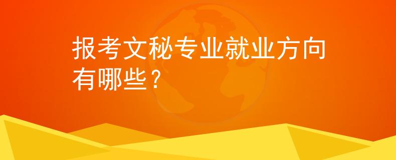 報(bào)考文秘專(zhuān)業(yè)就業(yè)方向有哪些？