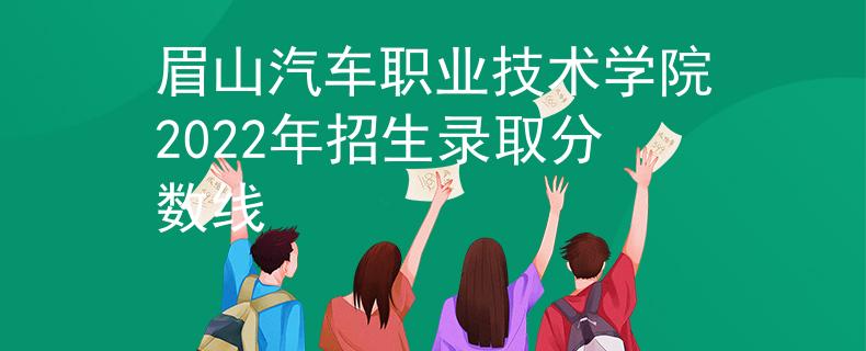 眉山汽車職業(yè)技術(shù)學(xué)院2022年招生錄取分?jǐn)?shù)線