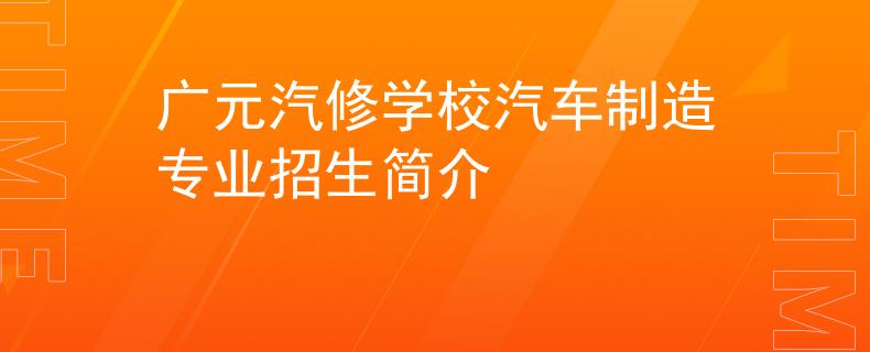 廣元汽修學(xué)校汽車制造專業(yè)招生簡介