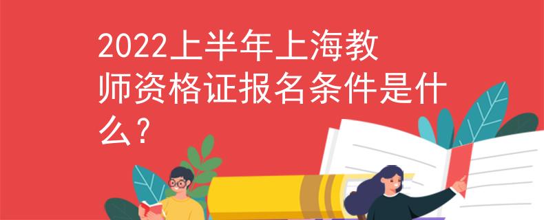 2022上半年上海教師資格證報(bào)名條件是什么？