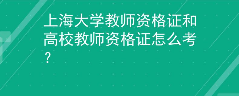 上海大學(xué)教師資格證和高校教師資格證怎么考？