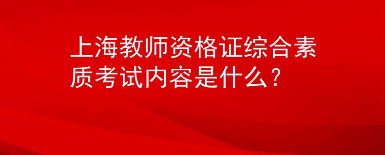 上海教師資格證綜合素質(zhì)考試內(nèi)容是什么？