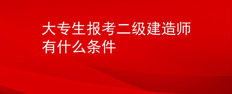 大專生報考二級建造師有什么條件
