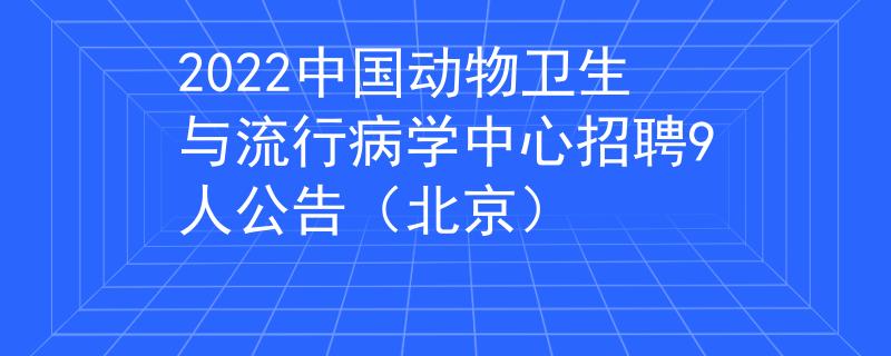 2022中國(guó)動(dòng)物衛(wèi)生與流行病學(xué)中心招聘9人公告（北京）