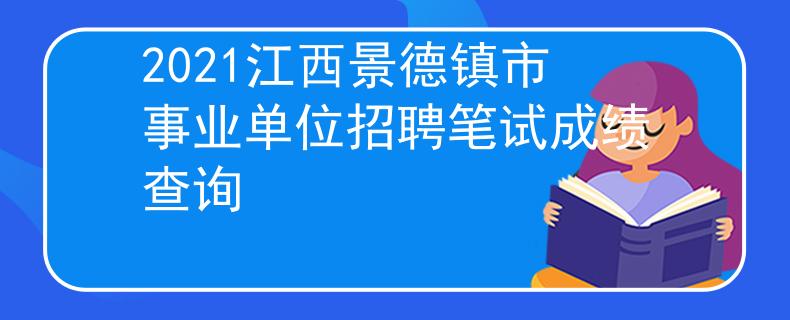 2021江西景德鎮(zhèn)市事業(yè)單位招聘筆試成績(jī)查詢