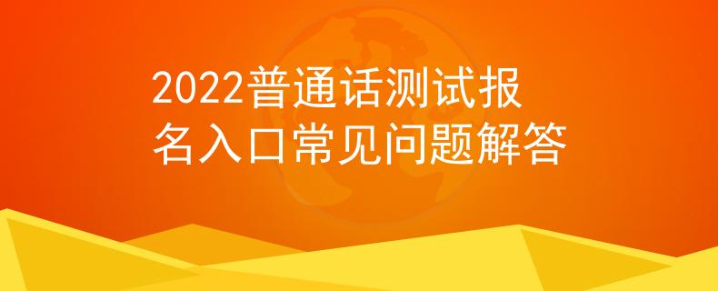 2022普通話測(cè)試報(bào)名入口常見(jiàn)問(wèn)題解答