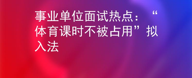 事業(yè)單位面試熱點：“體育課時不被占用”擬入法