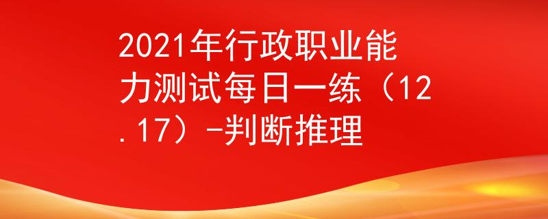 2021年行政職業(yè)能力測試每日一練（12.17）-判斷推理