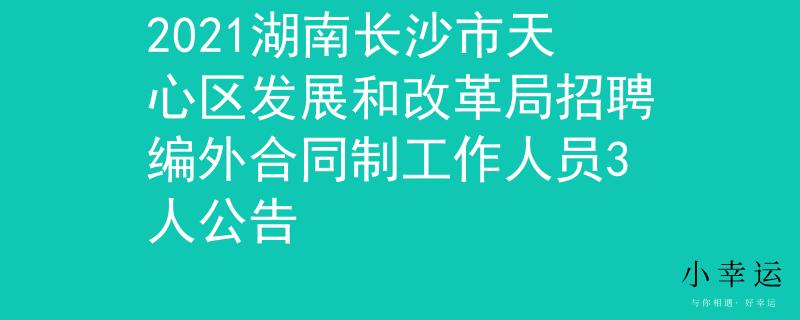 2021湖南長沙市天心區(qū)發(fā)展和改革局招聘編外合同制工作人員3人公告