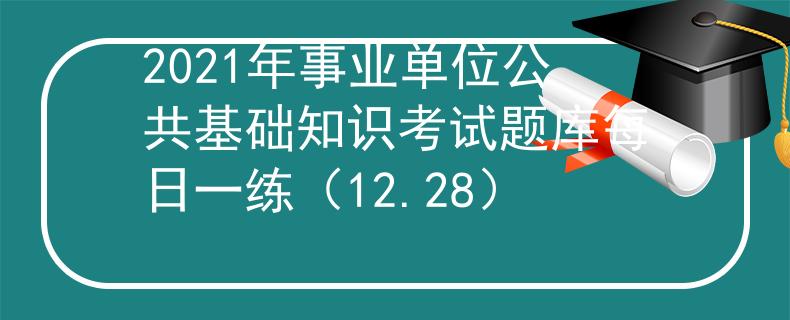 2021年事業(yè)單位公共基礎(chǔ)知識(shí)考試題庫(kù)每日一練（12.28）