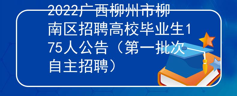 2022廣西柳州市柳南區(qū)招聘高校畢業(yè)生175人公告（第一批次自主招聘）