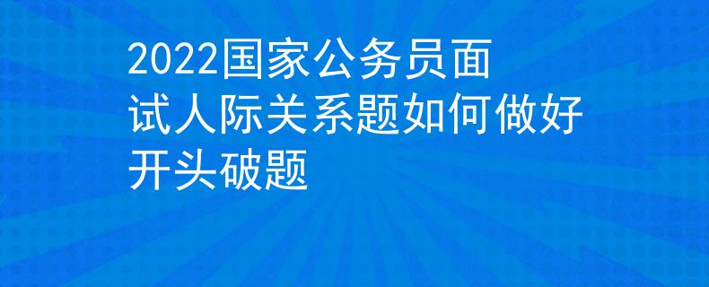 2022國(guó)家公務(wù)員面試人際關(guān)系題如何做好開(kāi)頭破題
