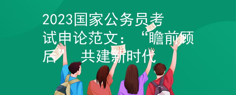 2023國家公務(wù)員考試申論范文：“瞻前顧后” 共建新時代