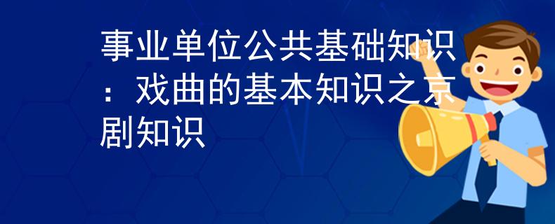 事業(yè)單位公共基礎(chǔ)知識：戲曲的基本知識之京劇知識