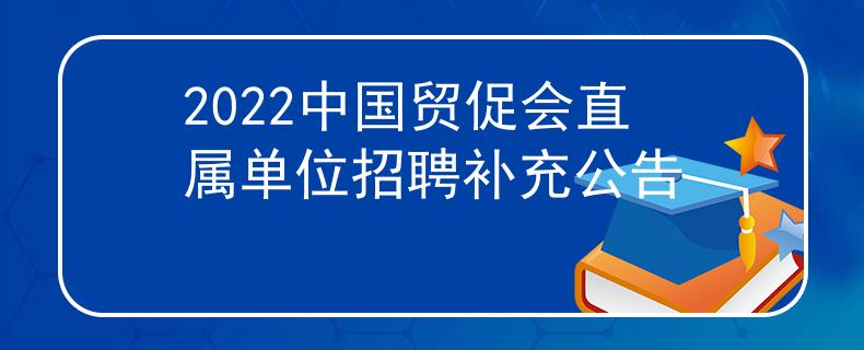 2022中國貿(mào)促會直屬單位招聘補充公告