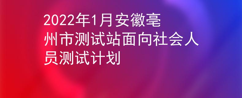 2022年1月安徽亳州市測試站面向社會人員測試計劃