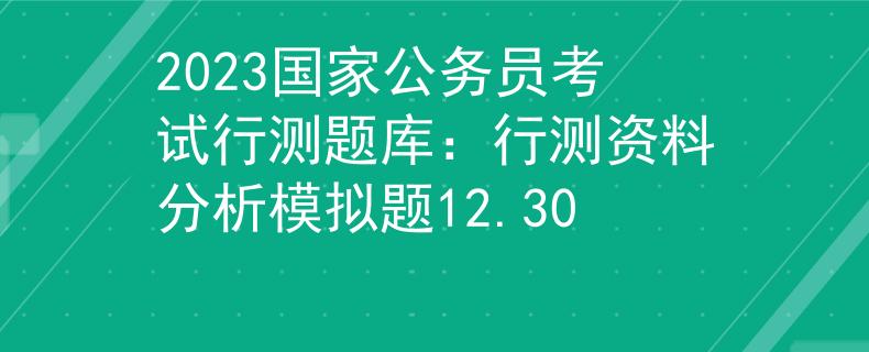 2023國家公務(wù)員考試行測題庫：行測資料分析模擬題12.30