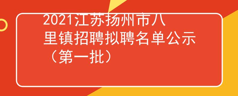2021江蘇揚(yáng)州市八里鎮(zhèn)招聘擬聘名單公示（第一批）