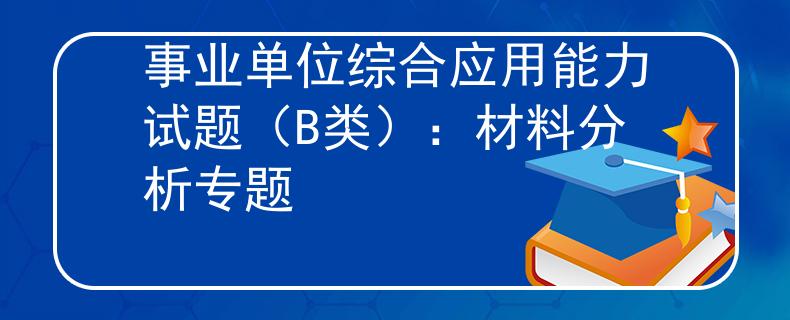 事業(yè)單位綜合應(yīng)用能力試題（B類）：材料分析專題