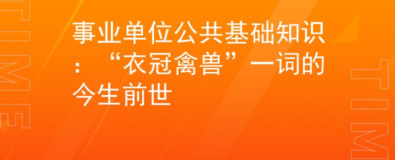 事業(yè)單位公共基礎(chǔ)知識(shí)：“衣冠禽獸”一詞的今生前世