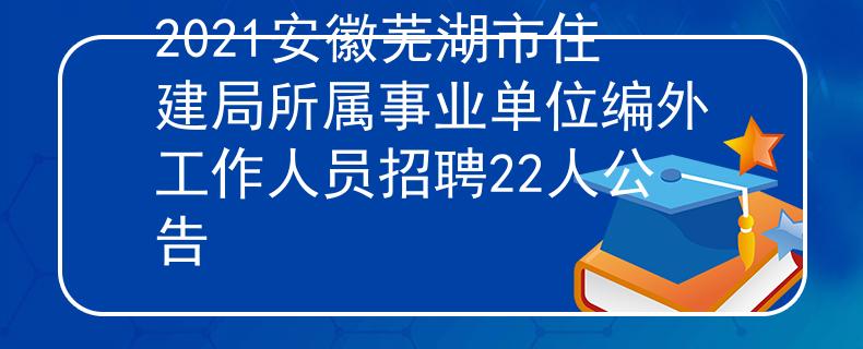 2021安徽蕪湖市住建局所屬事業(yè)單位編外工作人員招聘22人公告