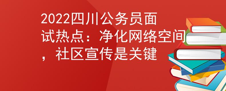 2022四川公務員面試熱點：凈化網(wǎng)絡空間，社區(qū)宣傳是關(guān)鍵