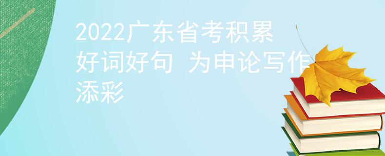 2022廣東省考積累好詞好句 為申論寫作添彩