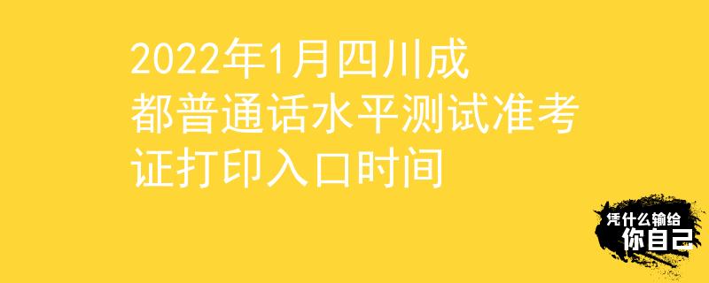 2022年1月四川成都普通話水平測(cè)試準(zhǔn)考證打印入口時(shí)間