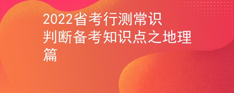 2022省考行測(cè)常識(shí)判斷備考知識(shí)點(diǎn)之地理篇