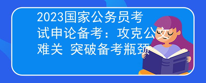 2023國(guó)家公務(wù)員考試申論備考：攻克公文難關(guān) 突破備考瓶頸
